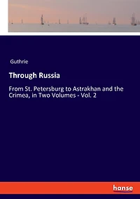 Through Russia: From St. Petersburg To Astrakhan And The Crimea, In Two Volumes - Vol. 2