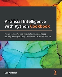 Artificial Intelligence with Python Cookbook: Proven recipes for applying AI algorithms and deep learning techniques using TensorFlow 2.x PyTorch 1.6