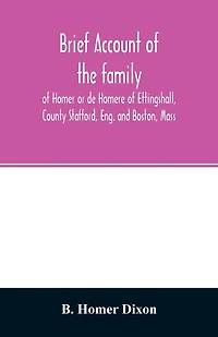Brief account of the family of Homer or de Homere of Ettingshall, County Stafford, Eng. and Boston, Mass