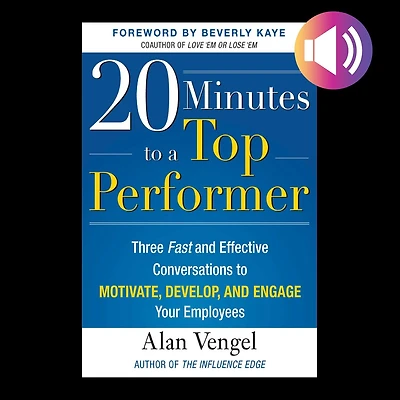 20 Minutes to a Top Performer: Three Fast and Effective Conversations Motivate, Develop, Engage Your Employees