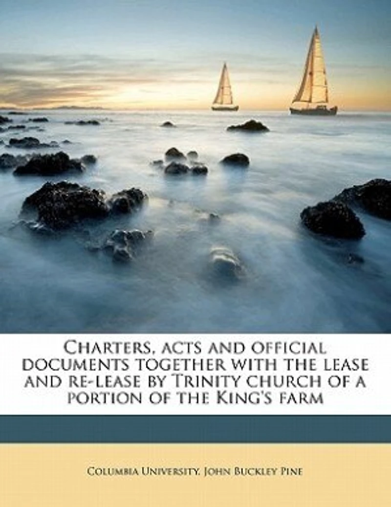 Charters, Acts and Official Documents Together With the Lease Re-lease by Trinity Church of a Portion King's Farm