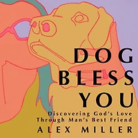 Dog Bless You: Discovering God’s Love through Man’s Best Friend