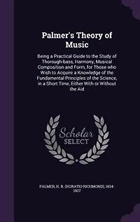 Palmer's Theory of Music: Being a Practical Guide to the Study Thorough-Bass, Harmony, Musical Composition and Form, for T