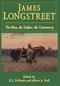 James Longstreet: The Man, The Soldier, The Controversy