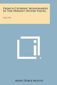 French Catholic Missionaries in the Present United States: 1604-1791