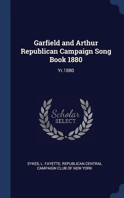 Garfield and Arthur Republican Campaign Song Book 1880: Yr.1880