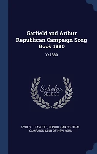 Garfield and Arthur Republican Campaign Song Book 1880: Yr.1880