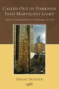 Called Out of Darkness Into Marvelous Light: A History the Episcopal Diocese Pittsburgh, 1750-2006