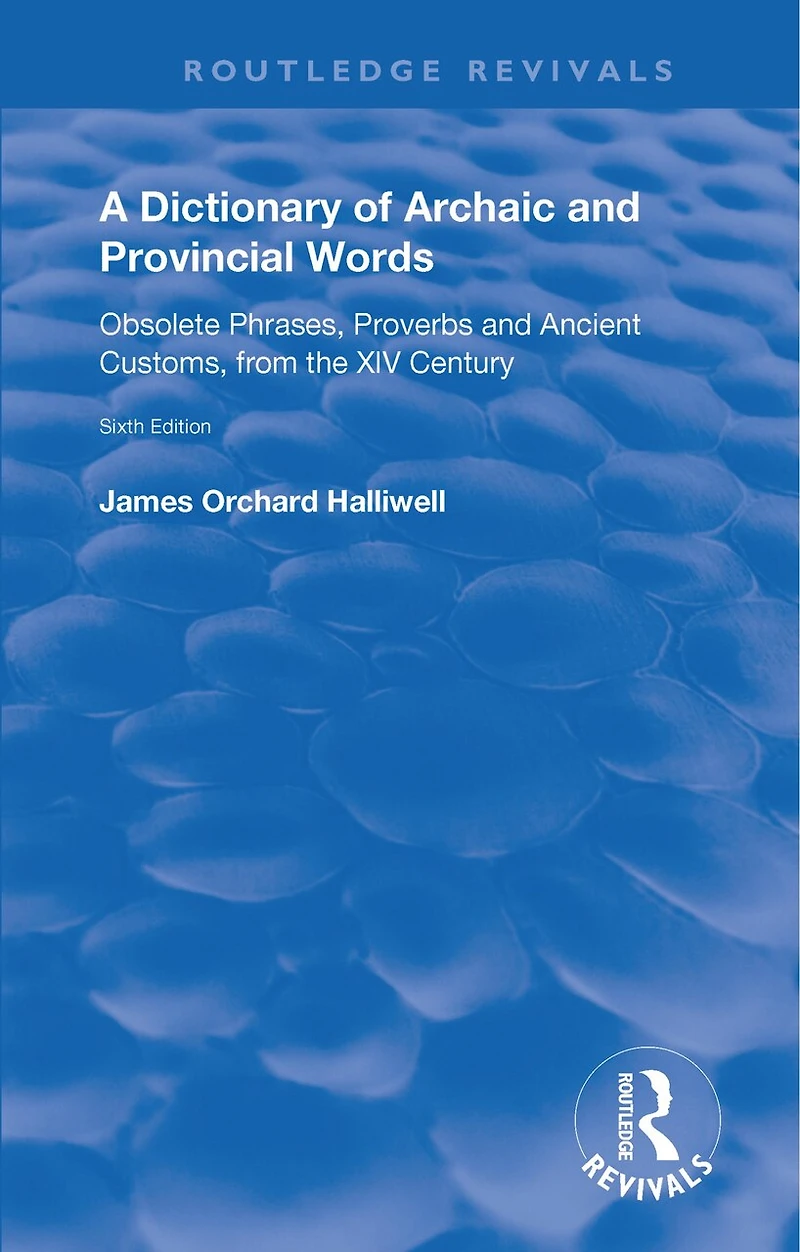 A Dictionary of Archaic and Provincial Words: Obsolete Phrases, Proverbs, Ancient Customs, from the XIV Century