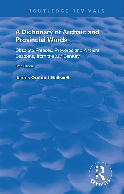 A Dictionary of Archaic and Provincial Words: Obsolete Phrases, Proverbs, Ancient Customs, from the XIV Century