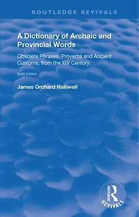 A Dictionary of Archaic and Provincial Words: Obsolete Phrases, Proverbs, Ancient Customs, from the XIV Century