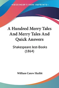 A Hundred Merry Tales And Merry Tales And Quick Answers: Shakespeare Jest-Books (1864)