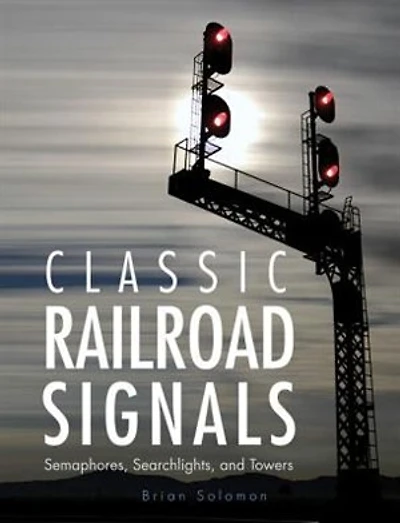 Classic Railroad Signals: Semaphores, Searchlights, And Towers