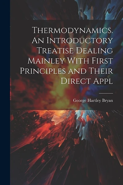 Thermodynamics. An Introductory Treatise Dealing Mainley With First Principles and Their Direct Appl
