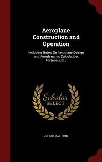Aeroplane Construction and Operation: Including Notes On Design Aerodynamic Calculation, Materials, Etc