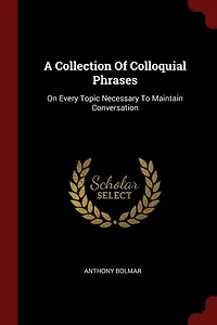 A Collection Of Colloquial Phrases: On Every Topic Necessary To Maintain Conversation