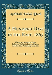 a Hundred Days the East, 1865: Diary of Journey to Egypt, Palestine, Turkey Europe, Greece, Isles Archipelago,