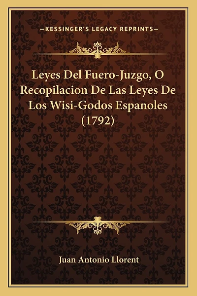 Leyes Del Fuero-Juzgo, O Recopilacion De Las Leyes De Los Wisi-Godos Espanoles (1792)
