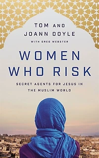 Women Who Risk: Secret Agents For Jesus The Muslim World
