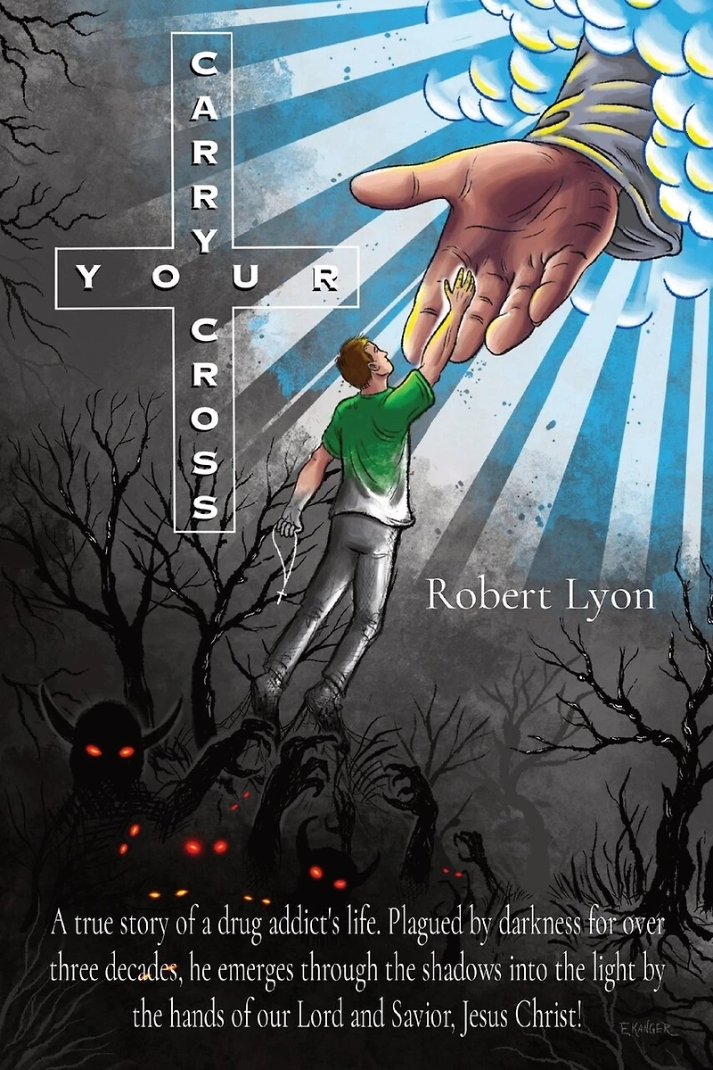 Carry Your Cross: A true story of a drug addict's life. Plagued by darkness for over three decades, he emerges through the shadows into the light by the hands of our Lord and Savior