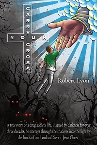 Carry Your Cross: A true story of a drug addict's life. Plagued by darkness for over three decades, he emerges through the shadows into the light by the hands of our Lord and Savior