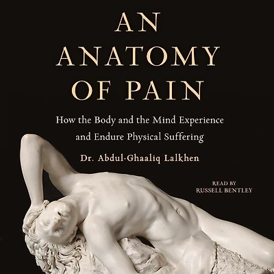 An Anatomy of Pain: How the Body and Mind Experience Endure Physical Suffering