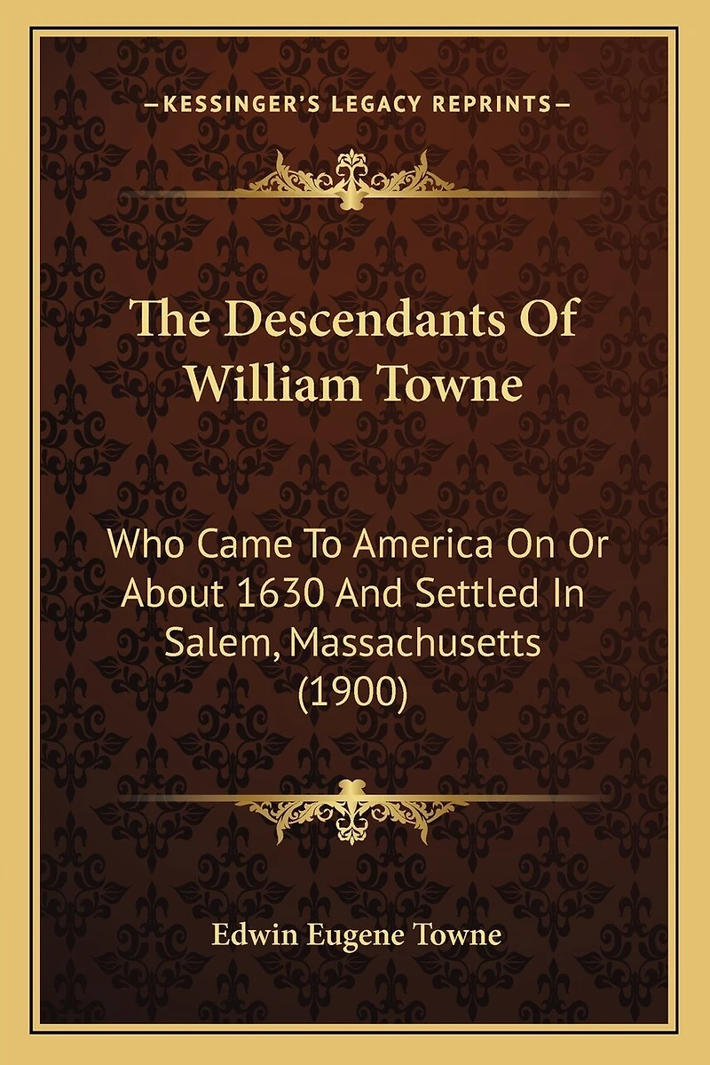 The Descendants Of William Towne: Who Came To America On Or About 1630 And Settled In Salem, Massachusetts (1900)