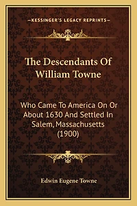 The Descendants Of William Towne: Who Came To America On Or About 1630 And Settled In Salem, Massachusetts (1900)