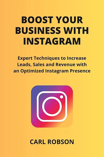 Boost Your Business with Instagram: Expert Techniques to Increase Leads, Sales and Revenue with an Optimized Instagram Presence