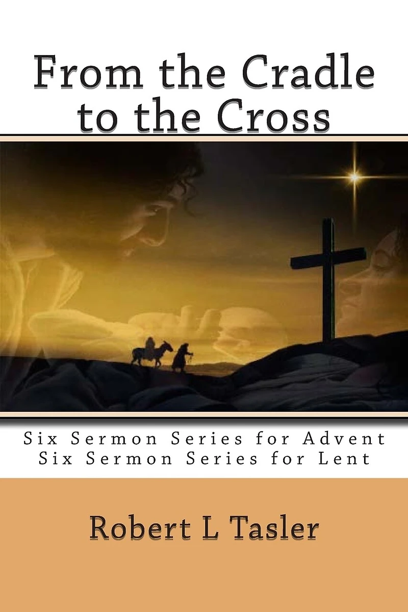 From the Cradle to the Cross: Series of Sermons for Use During Advent, Lent or other times during the Church Year