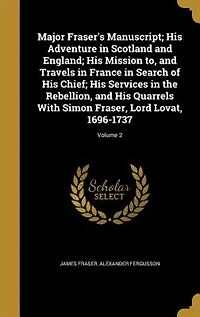 Major Fraser's Manuscript, Vol. 2: His Adventures Scotland and England; Mission to Travels France Search of Chief