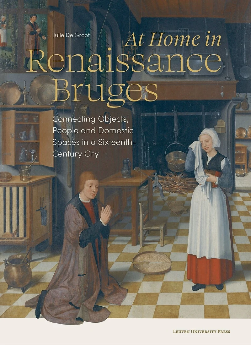 At Home in Renaissance Bruges: Connecting Objects, People and Domestic Spaces in a Sixteenth-Century City