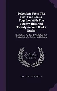 Selections From The First Five Books, Together With The Twenty-first And Twenty-second Books Entire: Chiefly From The Text Of Alschefski, With English Notes For Schools And Colleges