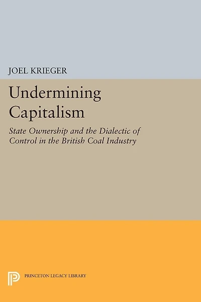 Undermining Capitalism: State Ownership and the Dialectic of Control British Coal Industry