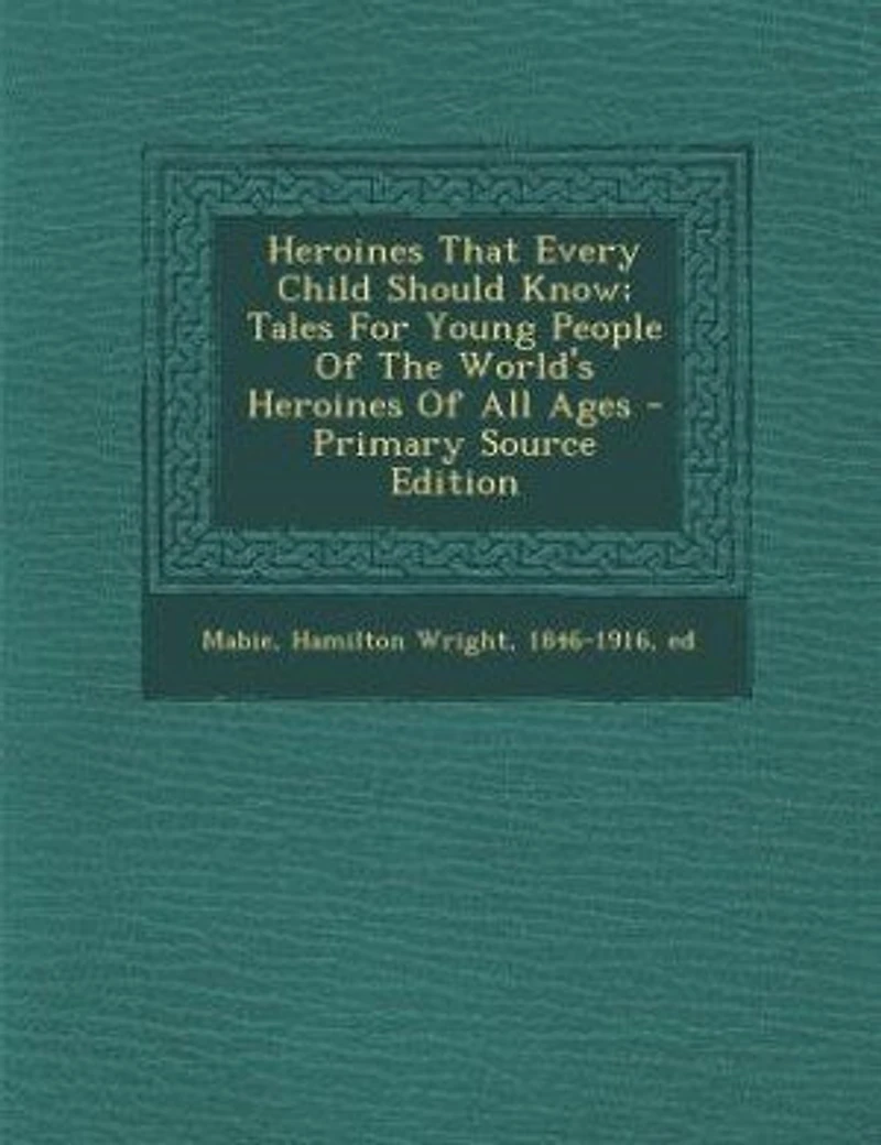 Heroines That Every Child Should Know; Tales For Young People Of The World's All Ages