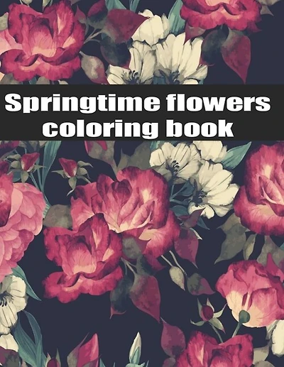 Springtime Flowers coloring book: An Adult Coloring Book with Bouquets, Wreaths, Swirls, Patterns, Decorations, Inspirational Designs, and Much More!