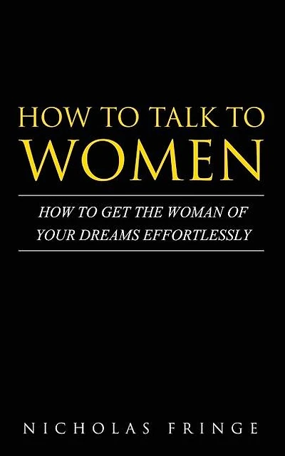 How to Talk to Women: How To Get The Woman Of Your Dreams Through Communication and Body Language