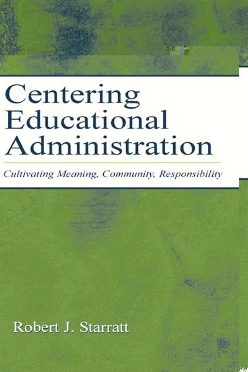Centering Educational Administration: Cultivating Meaning, Community, Responsibility