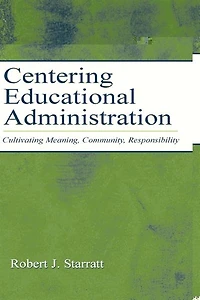 Centering Educational Administration: Cultivating Meaning, Community, Responsibility