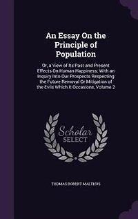 an Essay On the Principle of Population: Or, a View Its Past and Present Effects Human Happiness; With Inquiry Into Our Prospects R