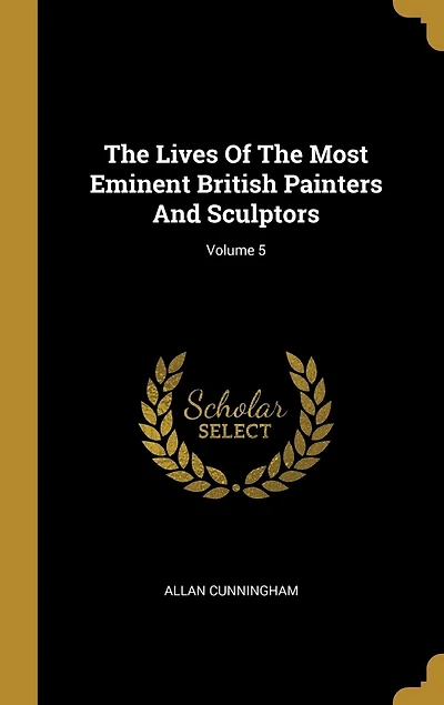 The Lives Of The Most Eminent British Painters And Sculptors; Volume 5