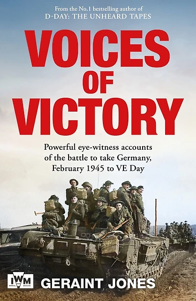 Voices of Victory: Powerful Eye-witness Accounts the Battle to Take Germany, February 1945 VE Day