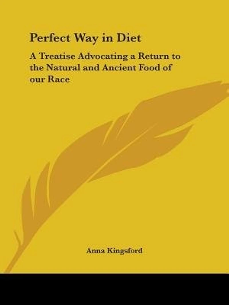 Perfect Way in Diet: A Treatise Advocating a Return to the Natural and Ancient Food of our Race