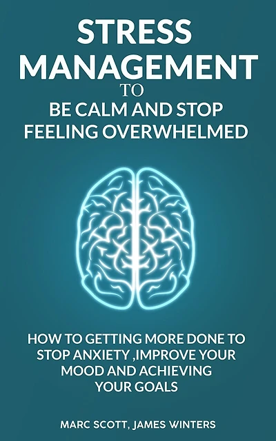 Stress Management to be calm and stop feeling overwhelmed: How to getting more done to stop anxiety, improve your mood and achieving your goals
