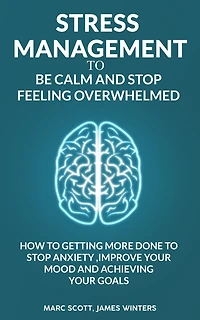 Stress Management to be calm and stop feeling overwhelmed: How to getting more done to stop anxiety, improve your mood and achieving your goals