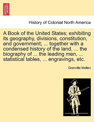 A Book Of The United States; Exhibiting Its Geography, Divisions, Constitution, And Government; ... Together With A Condensed History Of The Land, ... The Biography Of ... The Leading Men, ... Statistical Tables, ... Engravings, Etc.