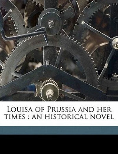 Louisa Of Prussia And Her Times: An Historical Novel