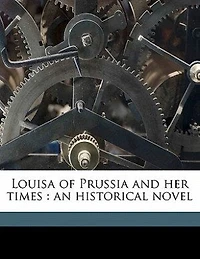Louisa Of Prussia And Her Times: An Historical Novel