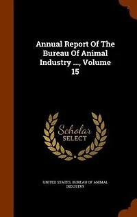 Annual Report Of The Bureau Of Animal Industry ..., Volume 15