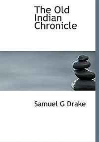 the Old Indian Chronicle; being a collection of ... rare tracts written and published time King Philip's War to which are now added Notes Chronicles Indians, from discovery America present time. By S. G. D.